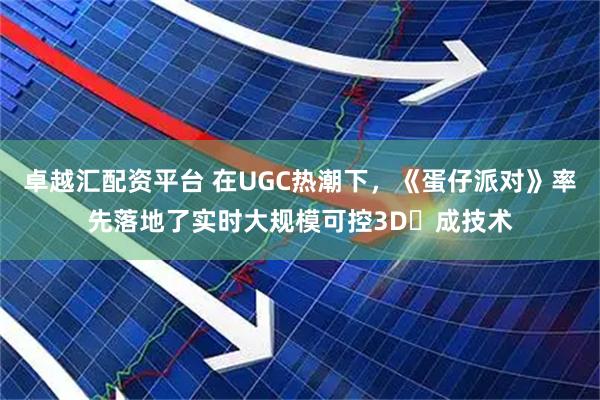 卓越汇配资平台 在UGC热潮下，《蛋仔派对》率先落地了实时大规模可控3D⽣成技术