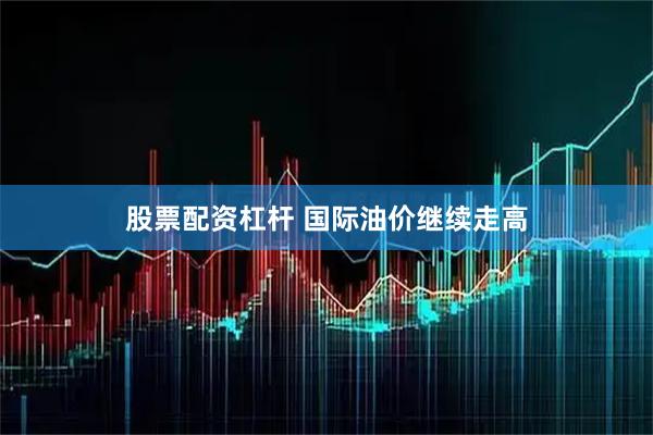 股票配资杠杆 国际油价继续走高
