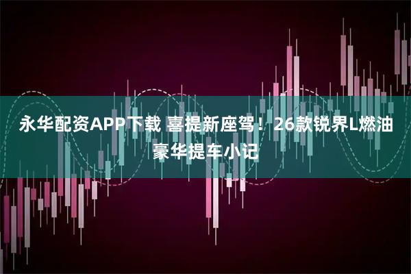 永华配资APP下载 喜提新座驾！26款锐界L燃油豪华提车小记