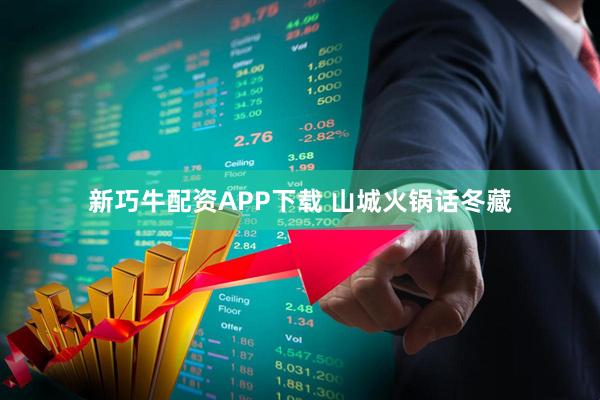 新巧牛配资APP下载 山城火锅话冬藏