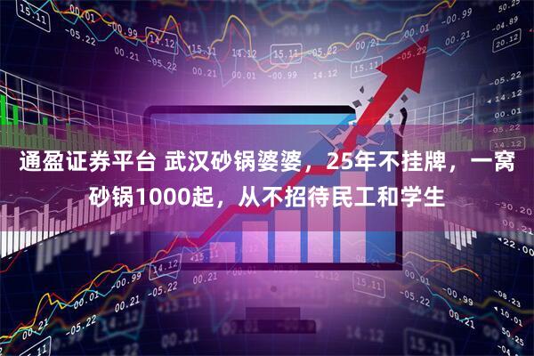 通盈证券平台 武汉砂锅婆婆，25年不挂牌，一窝砂锅1000起，从不招待民工和学生