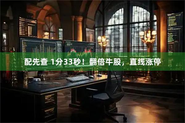 配先查 1分33秒！翻倍牛股，直线涨停