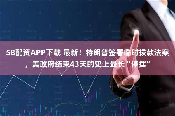58配资APP下载 最新！特朗普签署临时拨款法案，美政府结束43天的史上最长“停摆”