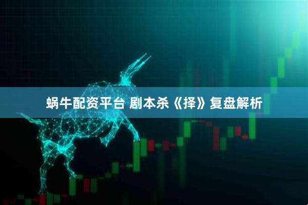 蜗牛配资平台 剧本杀《择》复盘解析