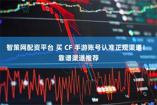 智策网配资平台 买 CF 手游账号认准正规渠道！ 靠谱渠道推荐