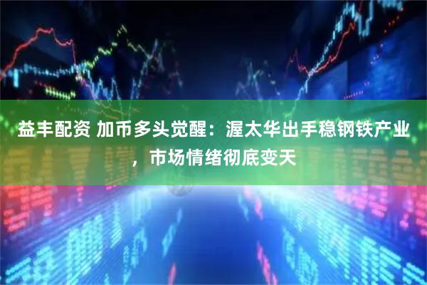 益丰配资 加币多头觉醒：渥太华出手稳钢铁产业，市场情绪彻底变天