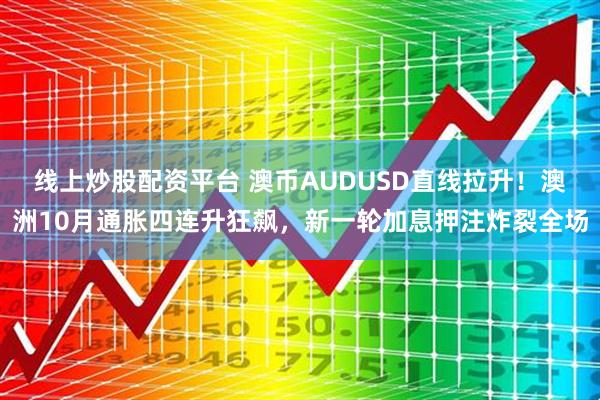 线上炒股配资平台 澳币AUDUSD直线拉升！澳洲10月通胀四连升狂飙，新一轮加息押注炸裂全场