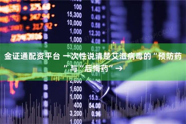金证通配资平台 一次性说清楚艾滋病毒的“预防药”与“后悔药”→