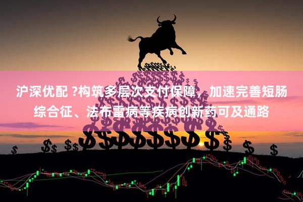 沪深优配 ?构筑多层次支付保障，加速完善短肠综合征、法布雷病等疾病创新药可及通路