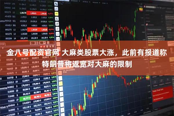 金八号配资官网 大麻类股票大涨，此前有报道称特朗普将返宽对大麻的限制