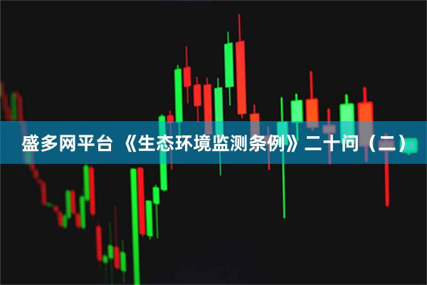 盛多网平台 《生态环境监测条例》二十问（二）