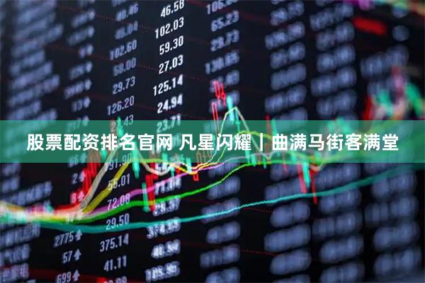 股票配资排名官网 凡星闪耀｜曲满马街客满堂
